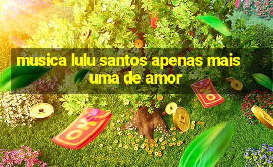 musica lulu santos apenas mais uma de amor