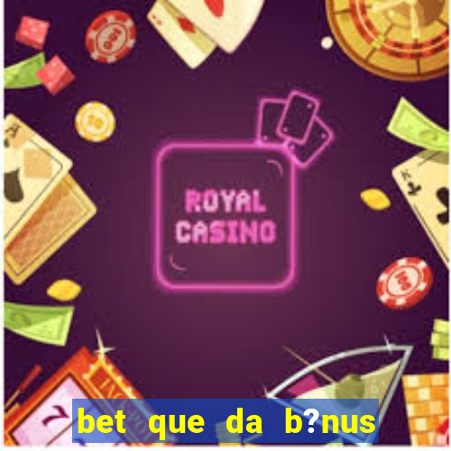 bet que da b?nus no cadastro