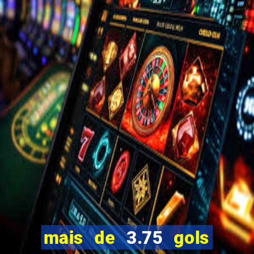 mais de 3.75 gols o que significa