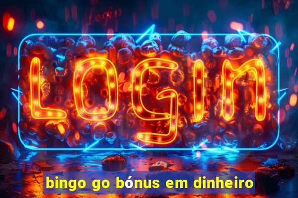 bingo go bónus em dinheiro