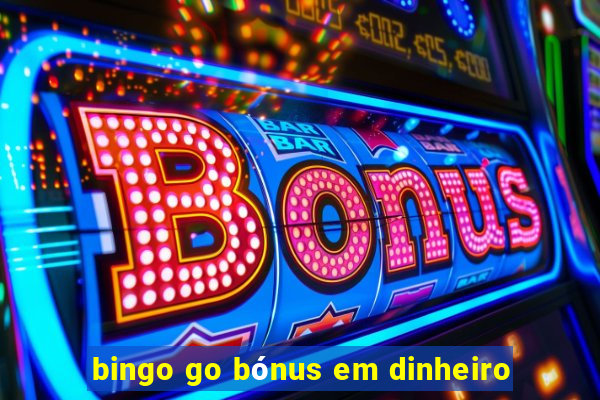 bingo go bónus em dinheiro