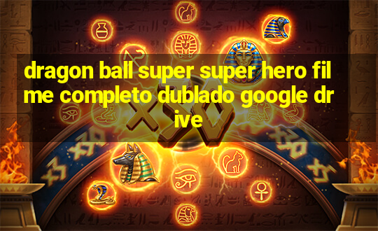 dragon ball super super hero filme completo dublado google drive