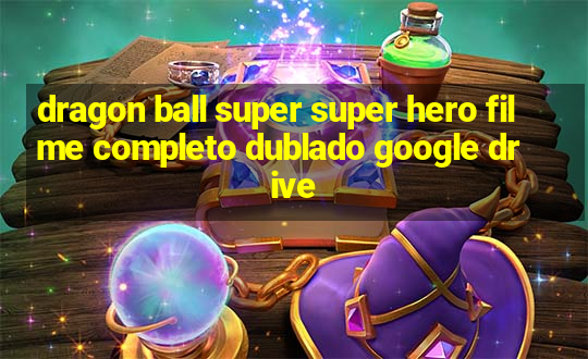 dragon ball super super hero filme completo dublado google drive