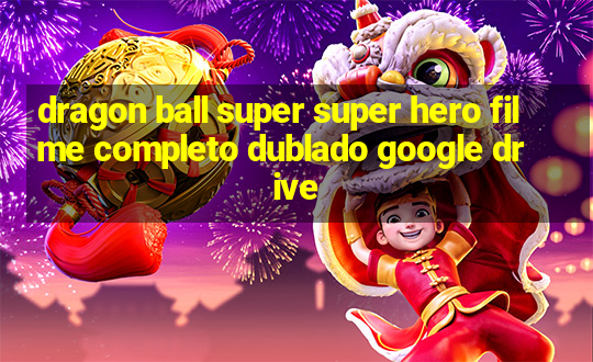 dragon ball super super hero filme completo dublado google drive