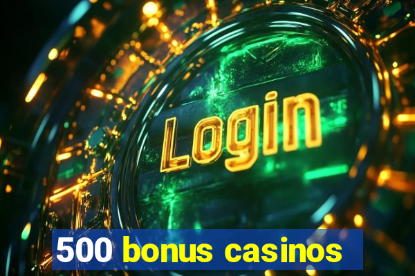 500 bonus casinos