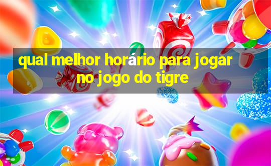 qual melhor horário para jogar no jogo do tigre