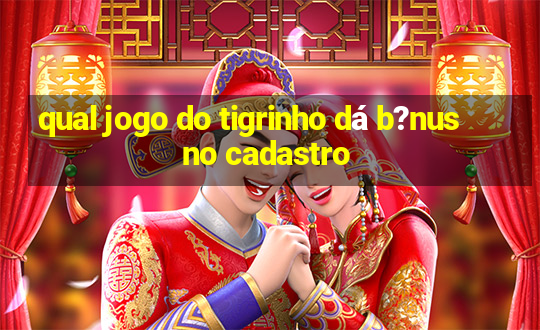 qual jogo do tigrinho dá b?nus no cadastro