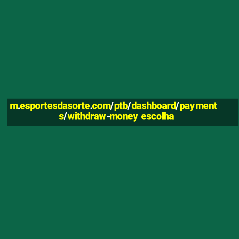 m.esportesdasorte.com/ptb/dashboard/payments/withdraw-money escolha