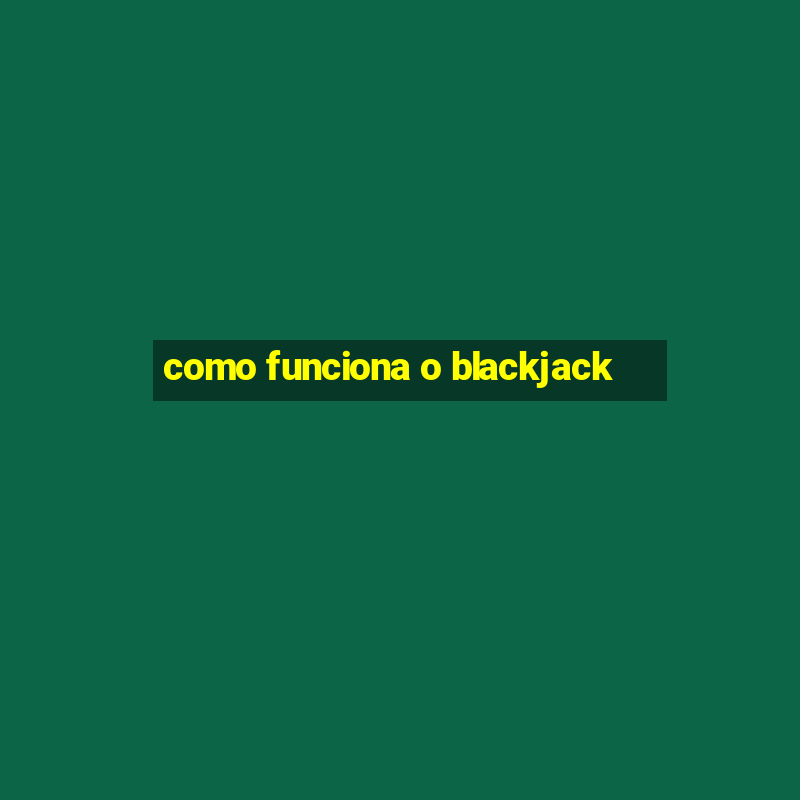 como funciona o blackjack