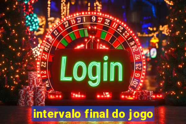 intervalo final do jogo