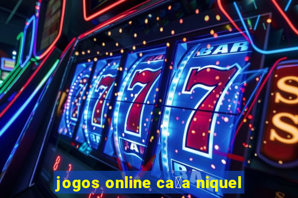 jogos online ca莽a niquel