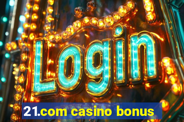 21.com casino bonus