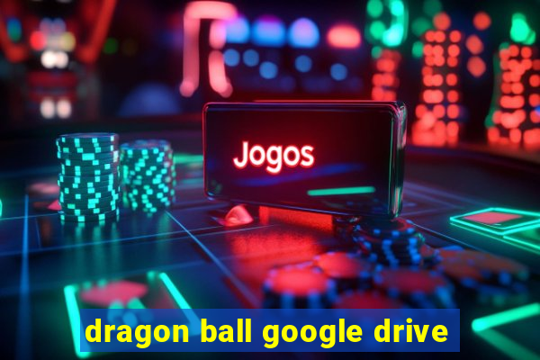 dragon ball google drive