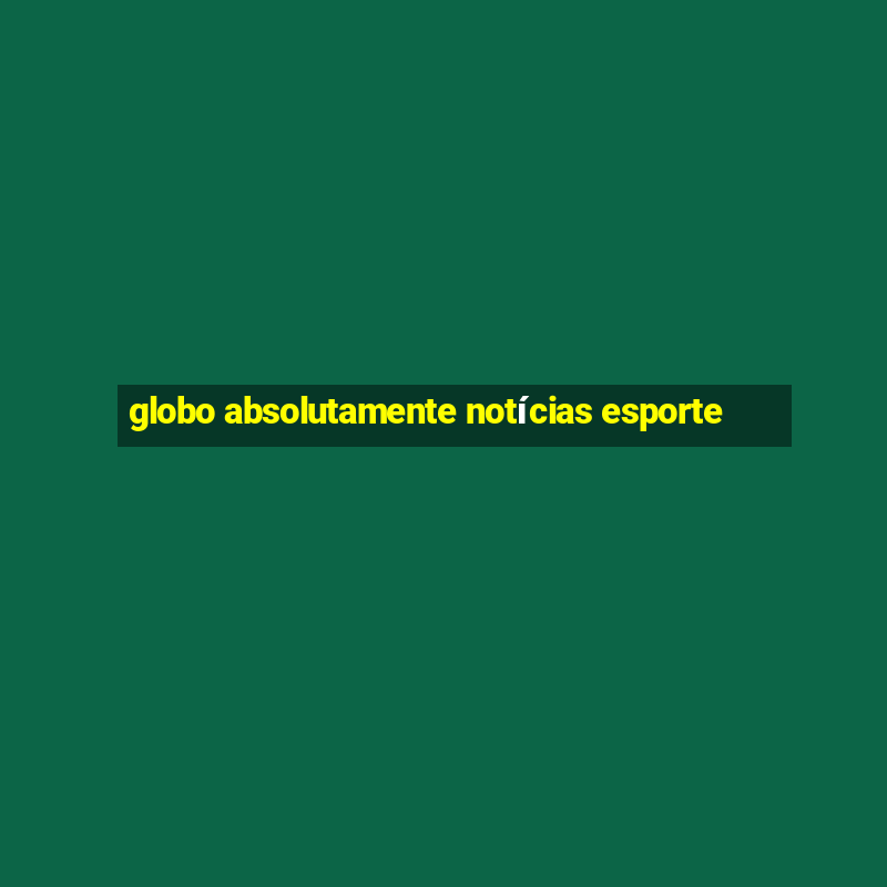 globo absolutamente notícias esporte