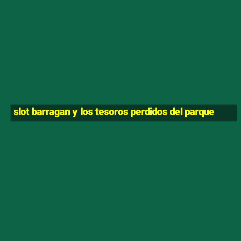 slot barragan y los tesoros perdidos del parque