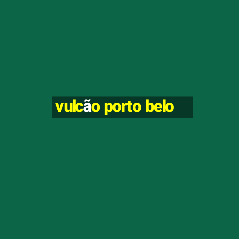 vulcão porto belo