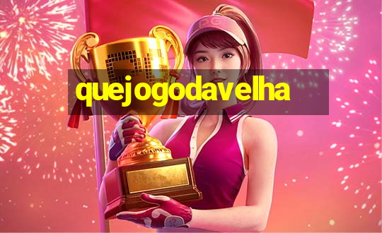 quejogodavelha