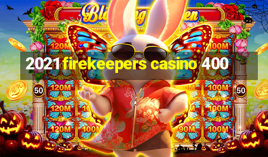 2021 firekeepers casino 400