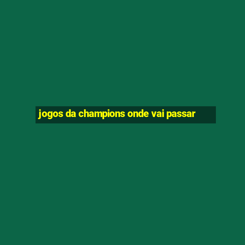 jogos da champions onde vai passar