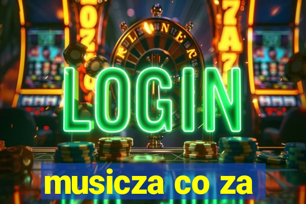 musicza co za