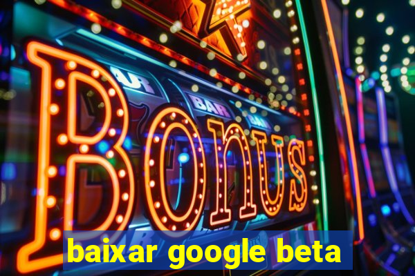 baixar google beta