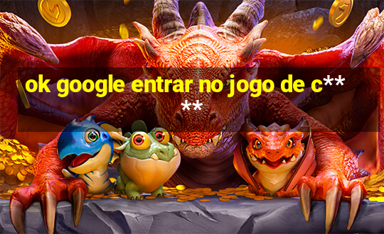 ok google entrar no jogo de c****