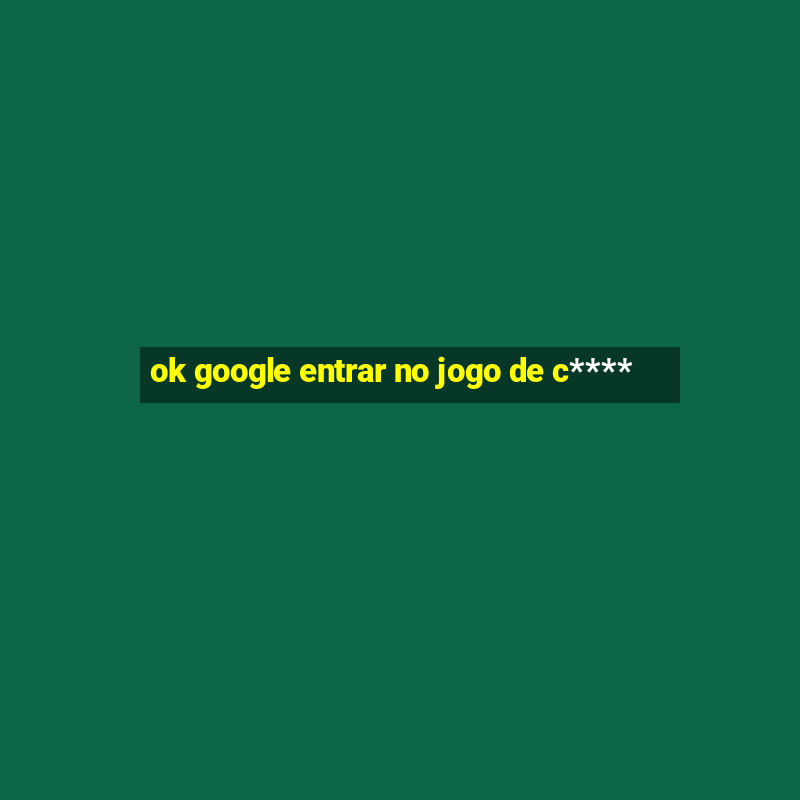 ok google entrar no jogo de c****