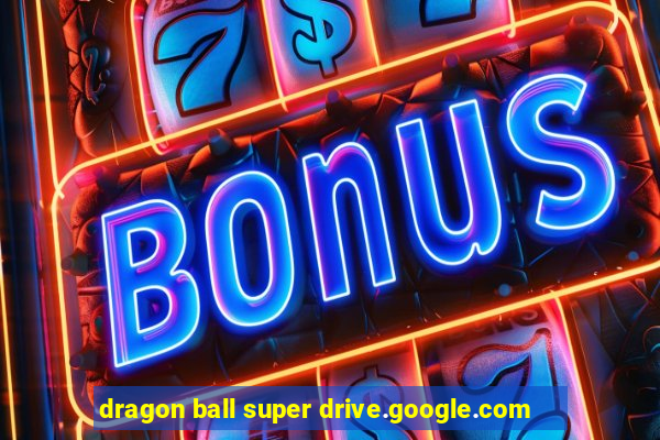 dragon ball super drive.google.com