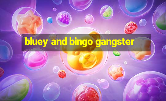 bluey and bingo gangster