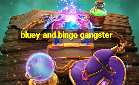 bluey and bingo gangster