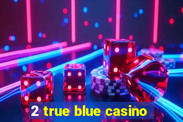 2 true blue casino