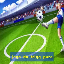 jogo do trigg para ganhar dinheiro