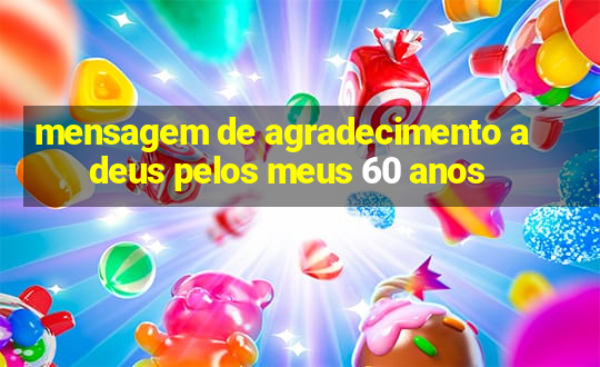 mensagem de agradecimento a deus pelos meus 60 anos