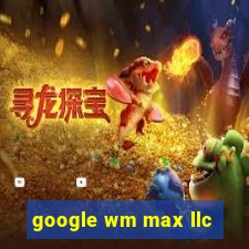 google wm max llc