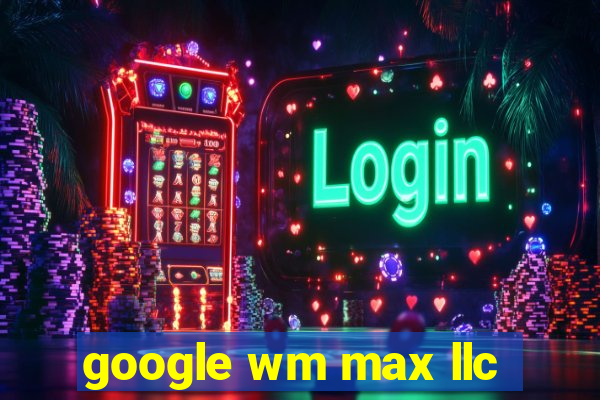 google wm max llc