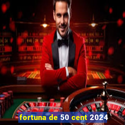 fortuna de 50 cent 2024