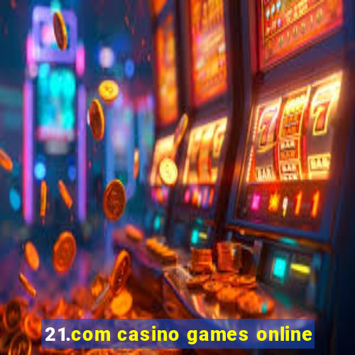 21.com casino games online