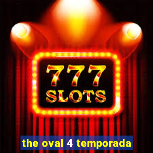 the oval 4 temporada