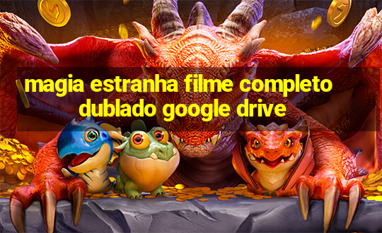 magia estranha filme completo dublado google drive