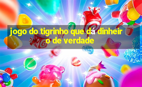 jogo do tigrinho que dá dinheiro de verdade