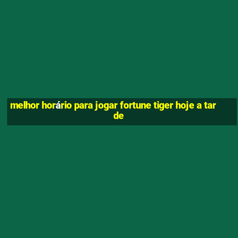 melhor horário para jogar fortune tiger hoje a tarde