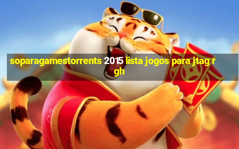 soparagamestorrents 2015 lista jogos para jtag rgh