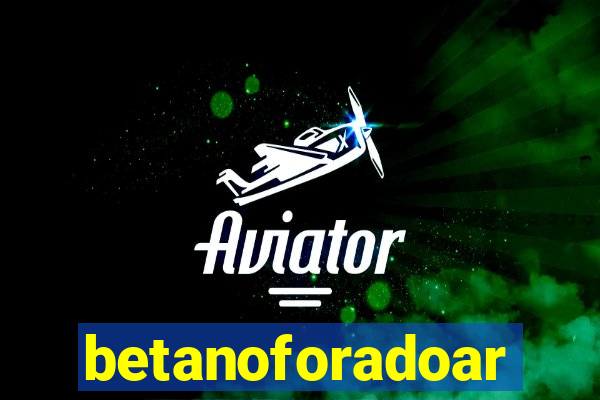 betanoforadoar