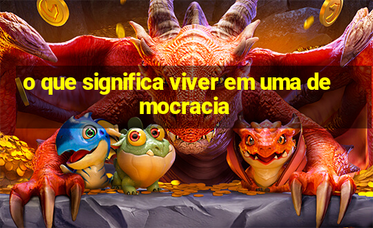 o que significa viver em uma democracia