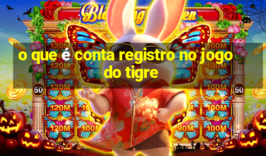 o que é conta registro no jogo do tigre