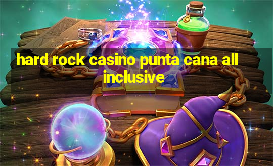 hard rock casino punta cana all inclusive