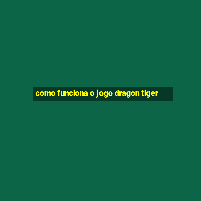 como funciona o jogo dragon tiger