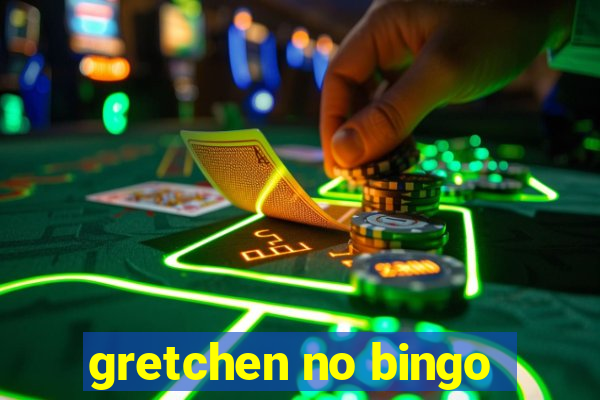 gretchen no bingo