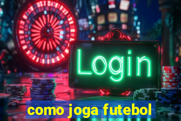 como joga futebol