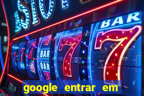 google entrar em jogo de c****